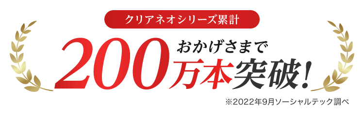 クリアネオシリーズ累計おかげさまで200万本突破！※2022年9月ソーシャルテック調べ