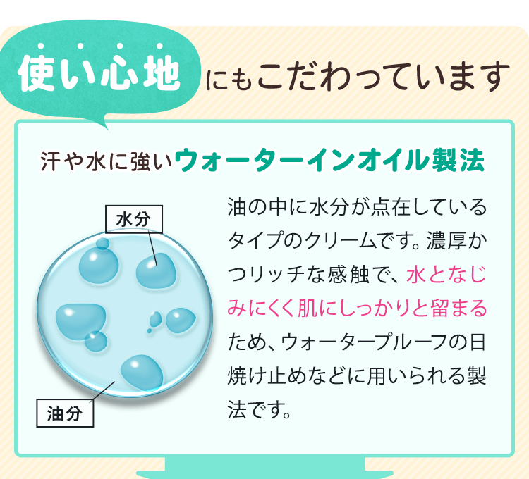 使い心地にもこだわっています 汗や水に強いウォーターインオイル製法