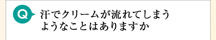 汗でクリームが流れてしまうようなことはありますか