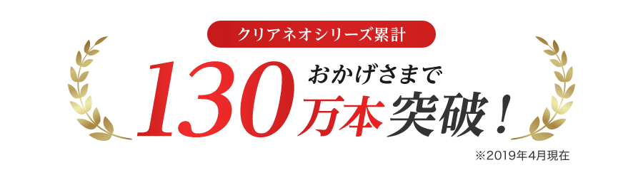 クリアネオシリーズ累計おかげさまで130万本突破!※2019年4月現在